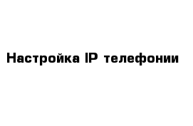Настройка IP телефонии